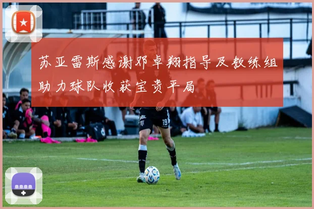 苏亚雷斯感谢邓卓翔指导及教练组助力球队收获宝贵平局