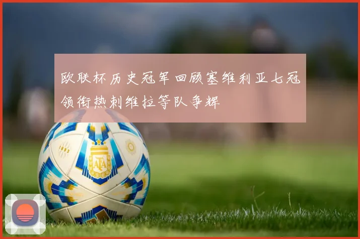 欧联杯历史冠军回顾塞维利亚七冠领衔热刺维拉等队争辉