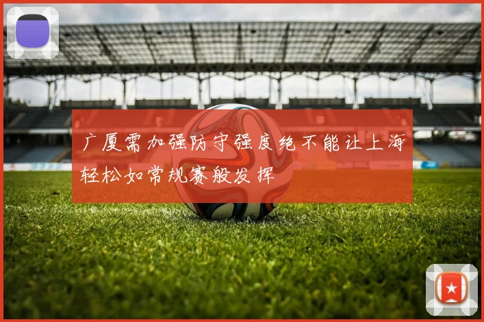 广厦需加强防守强度绝不能让上海轻松如常规赛般发挥