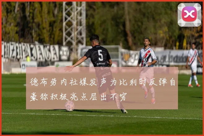 德布劳内社媒发声为比利时反弹自豪称积极亮点层出不穷