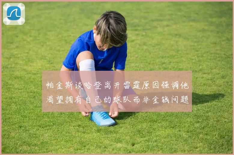 帕金斯谈哈登离开雷霆原因强调他渴望拥有自己的球队而非金钱问题