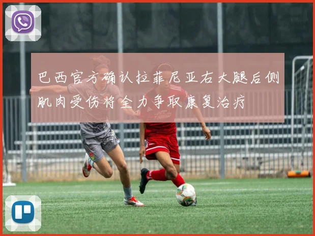 巴西官方确认拉菲尼亚右大腿后侧肌肉受伤将全力争取康复治疗