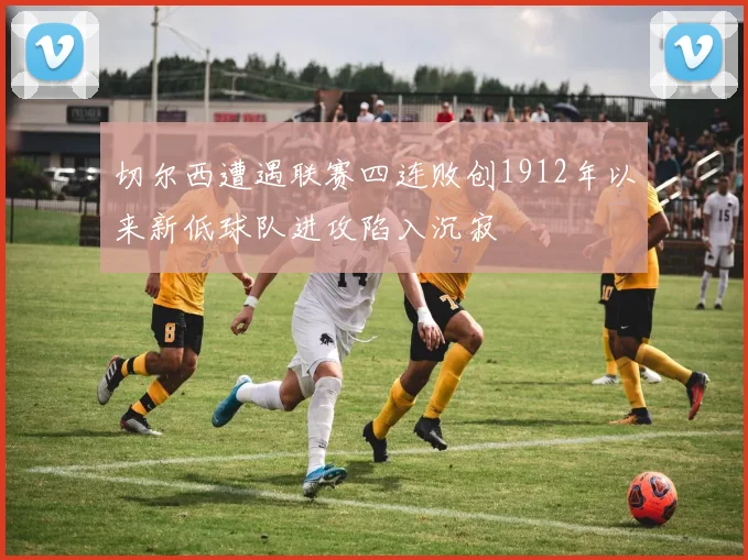 切尔西遭遇联赛四连败创1912年以来新低球队进攻陷入沉寂