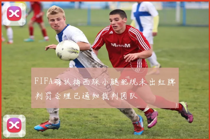 FIFA确认梅西踩小腿犯规未出红牌判罚合理已通知裁判团队