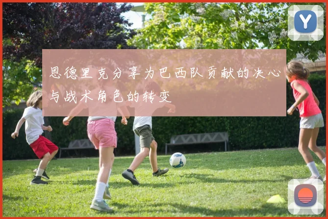 恩德里克分享为巴西队贡献的决心与战术角色的转变
